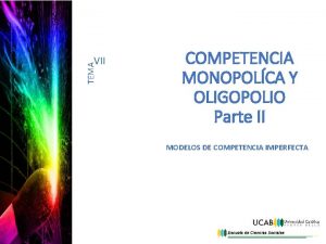 TEMA VII COMPETENCIA MONOPOLCA Y OLIGOPOLIO Parte II