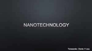 NANOTECHNOLOGY TARASENKO DENIS 11 DEVELOPMENT AND APPLICATION NANOTECHNOLOGY