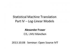 Statistical Machine Translation Part IV LogLinear Models Alexander