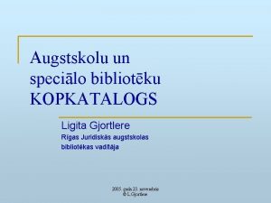 Augstskolu un specilo bibliotku KOPKATALOGS Ligita Gjortlere Rgas