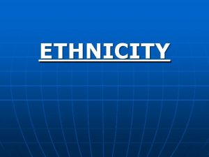 ETHNICITY Ethnicity Introduction n n Ethnicity group of
