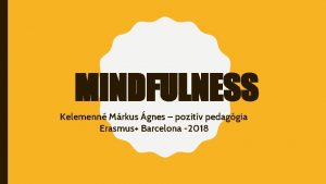 MINDFULNESS Kelemenn Mrkus gnes pozitv pedaggia Erasmus Barcelona