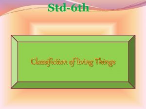 Std6 th Classifiction of living Things Observe the