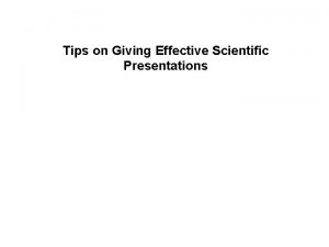 Tips on Giving Effective Scientific Presentations Speak clearly