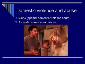 Domestic violence and abuse o SDVC special domestic