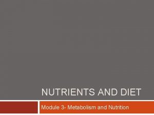 NUTRIENTS AND DIET Module 3 Metabolism and Nutrition