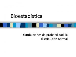 Bioestadstica Distribuciones de probabilidad la distribucin normal Distribucin