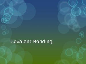 Covalent Bonding Covalent Bonding A covalent bond is