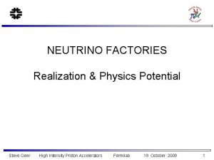 NEUTRINO FACTORIES Realization Physics Potential Steve Geer High