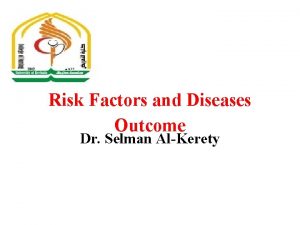 Risk Factors and Diseases Outcome Dr Selman AlKerety