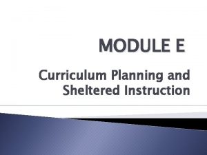 MODULE E Curriculum Planning and Sheltered Instruction What