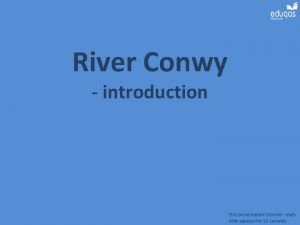 River Conwy introduction This presentation is timed each