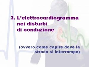 3 Lelettrocardiogramma nei disturbi di conduzione ovvero come