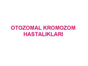 OTOZOMAL KROMOZOM HASTALIKLARI Kromozomal hastalklar Kromozomlarn bir btn