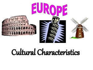 Cultural Characteristics Cultural Characteristics of Europe 1 Europe