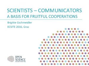 SCIENTISTS COMMUNICATORS A BASIS FOR FRUITFUL COOPERATIONS Brigitte