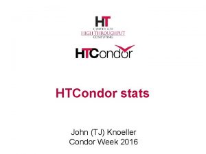 HTCondor stats John TJ Knoeller Condor Week 2016