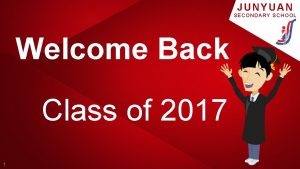 JUNYUAN SECONDARY SCHOOL Welcome Back Class of 2017