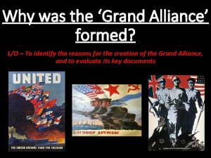 Why was the Grand Alliance formed LO To