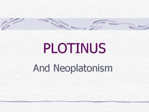 PLOTINUS And Neoplatonism The System The system of