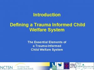 Introduction Defining a Trauma Informed Child Welfare System