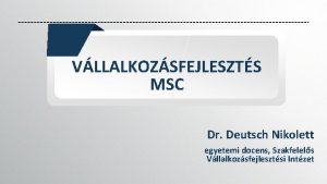 VLLALKOZSFEJLESZTS MSC Dr Deutsch Nikolett egyetemi docens Szakfelels