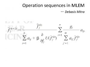 Operation sequences in MLEM Debasis Mitra 4 3