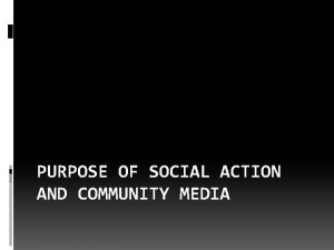 PURPOSE OF SOCIAL ACTION AND COMMUNITY MEDIA The