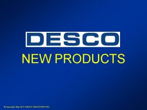 NEW PRODUCTS Copyright May 2011 DESCO INDUSTRIES INC