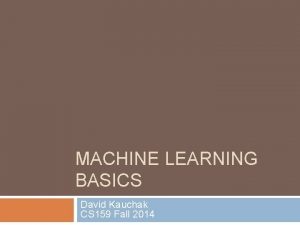 MACHINE LEARNING BASICS David Kauchak CS 159 Fall