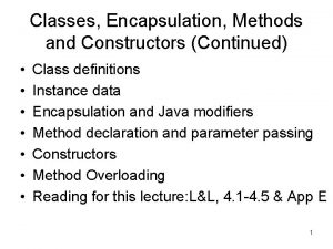 Classes Encapsulation Methods and Constructors Continued Class definitions
