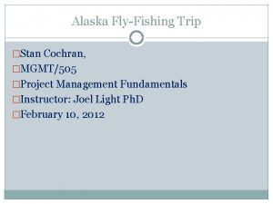 Alaska FlyFishing Trip Stan Cochran MGMT505 Project Management