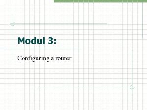 Modul 3 Configuring a router Global config mode