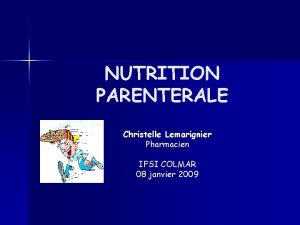 NUTRITION PARENTERALE Christelle Lemarignier Pharmacien IFSI COLMAR 08
