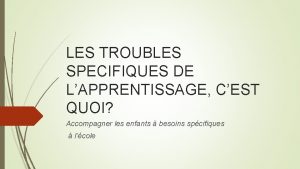 LES TROUBLES SPECIFIQUES DE LAPPRENTISSAGE CEST QUOI Accompagner