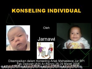 KONSELING INDIVIDUAL Oleh Jarnawi Disampaikan dalam Konseling Anak