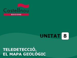 UNITAT 8 TELEDETECCI EL MAPA GEOLGIC Unitat 8