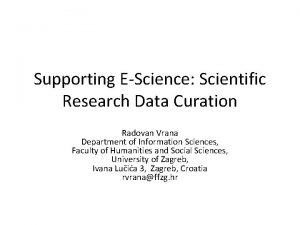 Supporting EScience Scientific Research Data Curation Radovan Vrana