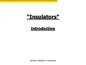 Insulators Introduction GWCET NAGPUR A V WANJARI What