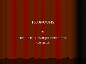 PRONOUNS TEACHER J ENRIQUE TORRES DEL CASTILLO SUBJECT