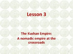 Lesson 3 The Kushan Empire A nomadic empire