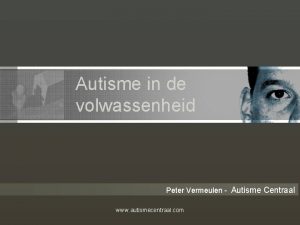 Autisme in de volwassenheid Peter Vermeulen Autisme Centraal