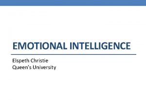 EMOTIONAL INTELLIGENCE Elspeth Christie Queens University Emotional Intelligence