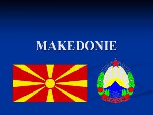 MAKEDONIE Obecn Oficiln nzev Makedonsk republika n edn