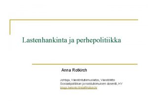 Lastenhankinta ja perhepolitiikka Anna Rotkirch Johtaja Vestntutkimuslaitos Vestliitto