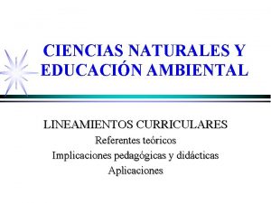 CIENCIAS NATURALES Y EDUCACIN AMBIENTAL LINEAMIENTOS CURRICULARES Referentes