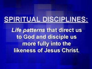 SPIRITUAL DISCIPLINES Life patterns that direct us to