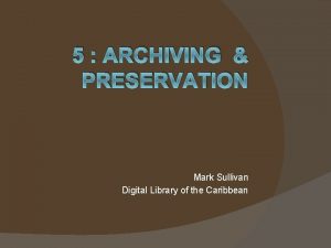 5 ARCHIVING PRESERVATION Mark Sullivan Digital Library of