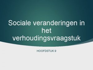 Sociale veranderingen in het verhoudingsvraagstuk HOOFDSTUK 9 Een