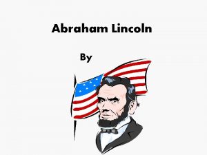 Abraham Lincoln By Childhood Abraham was born on